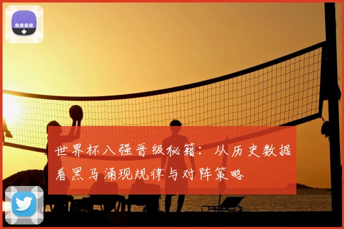 世界杯八强晋级秘籍：从历史数据看黑马涌现规律与对阵策略