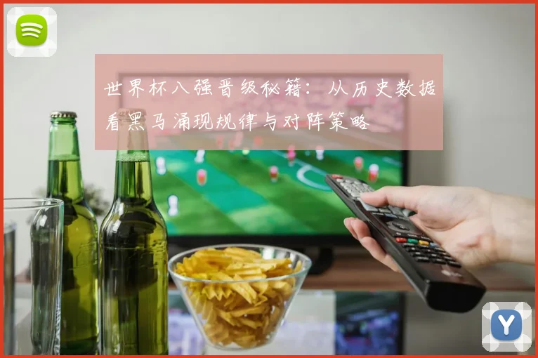 世界杯八强晋级秘籍：从历史数据看黑马涌现规律与对阵策略